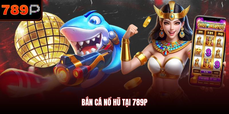 Bắn cá nổ hũ