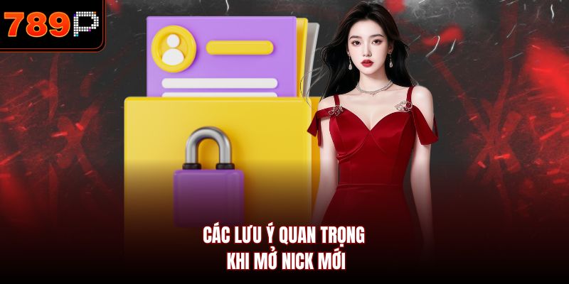 Các lưu ý quan trọng khi mở nick mới