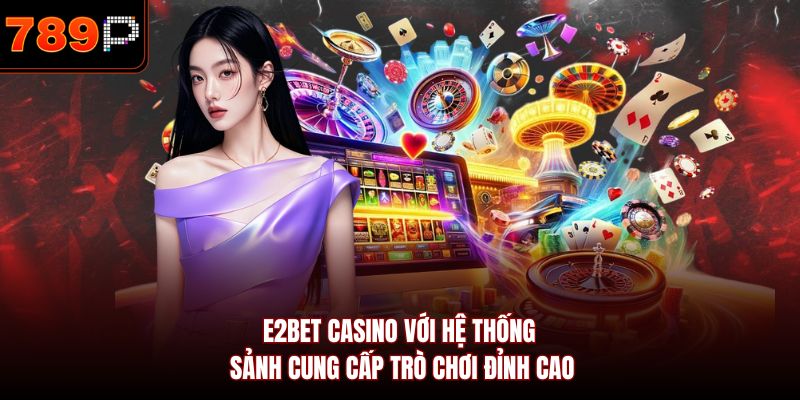 E2bet Casino với hệ thống sảnh cung cấp trò chơi đỉnh cao