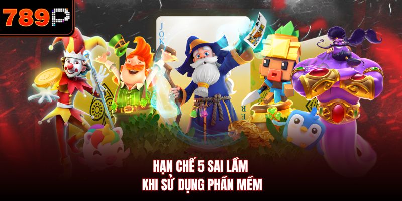 Hạn chế 5 sai lầm khi sử dụng phần mềm