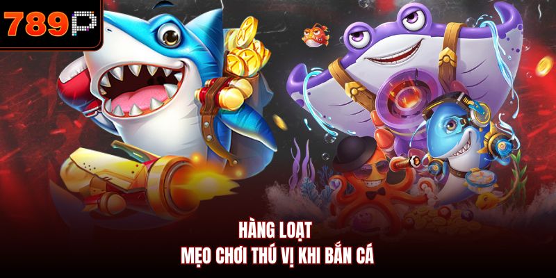Hàng loạt mẹo chơi thú vị khi bắn cá