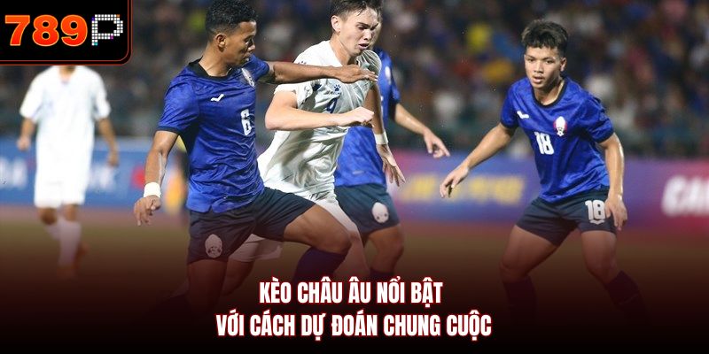 Kèo châu Âu nổi bật với cách dự đoán chung cuộc