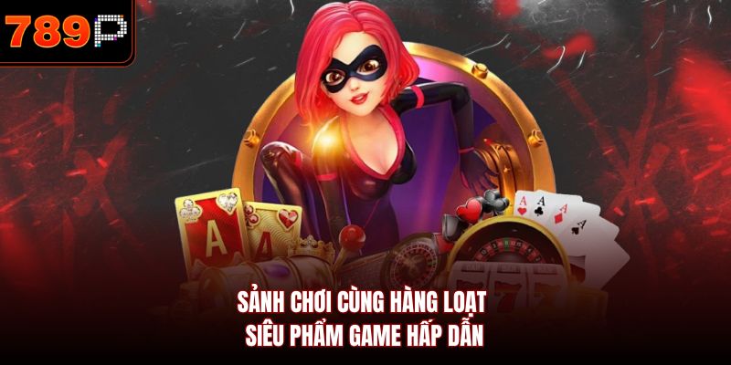 Sảnh chơi cùng hàng loạt siêu phẩm game hấp dẫn
