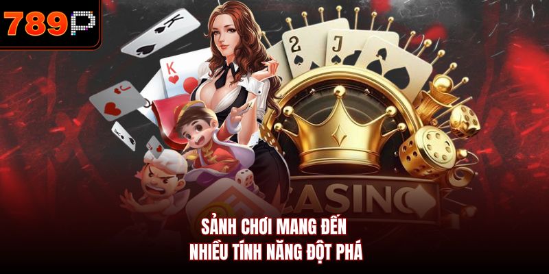 Sảnh chơi mang đến nhiều tính năng đột phá