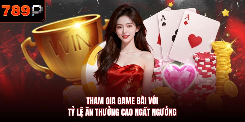 Tham gia game bài với tỷ lệ ăn thưởng cao ngất ngưởng