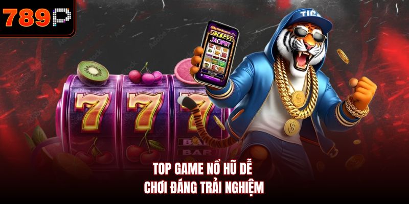 Top game nổ hũ dễ chơi đáng trải nghiệm